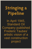 Stringing a Pipeline
In April 1945, Standard Oil Company published Frederic Taubes’ artistic vision of a vast construction project